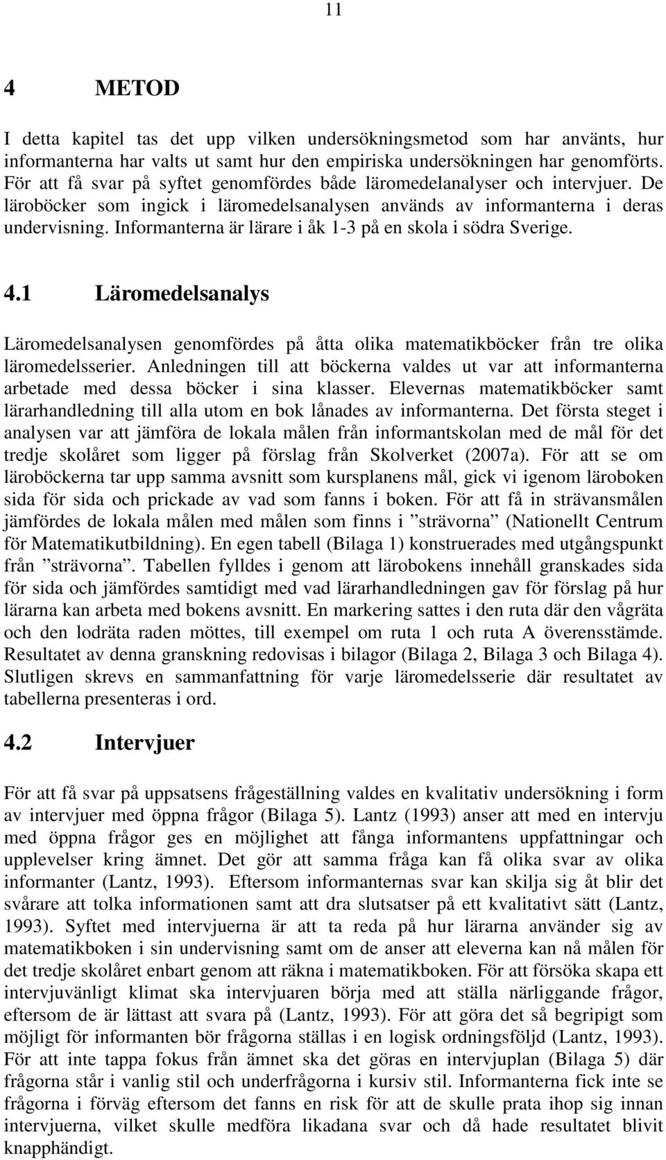 Informanterna är lärare i åk 1-3 på en skola i södra Sverige. 4.1 Läromedelsanalys Läromedelsanalysen genomfördes på åtta olika matematikböcker från tre olika läromedelsserier.