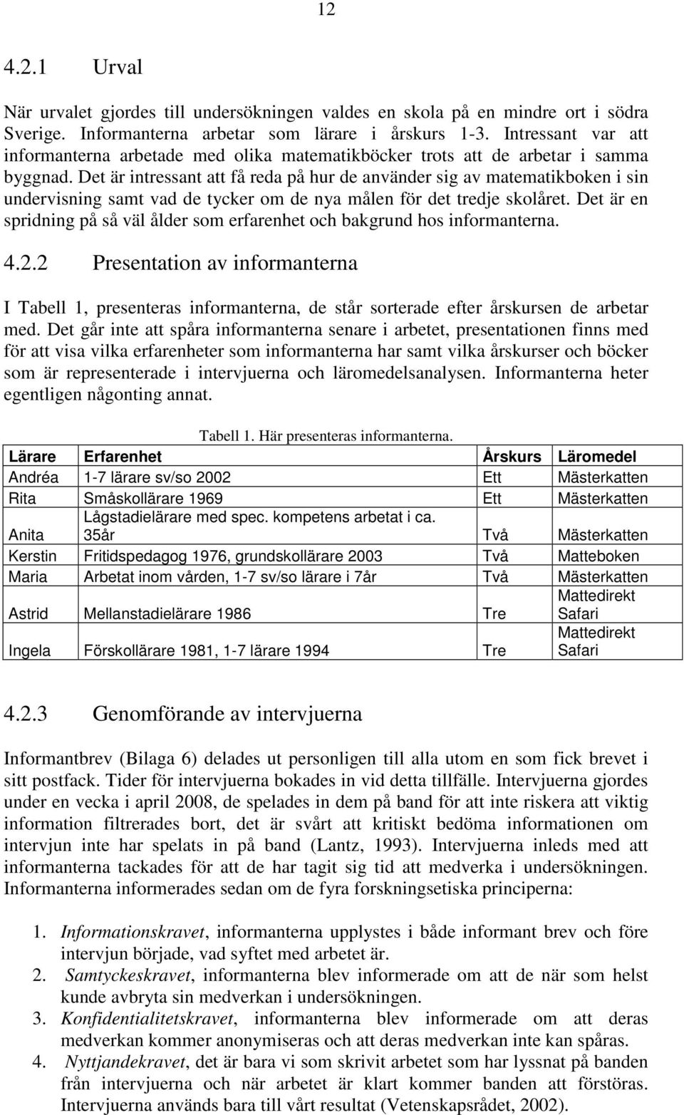 Det är intressant att få reda på hur de använder sig av matematikboken i sin undervisning samt vad de tycker om de nya målen för det tredje skolåret.