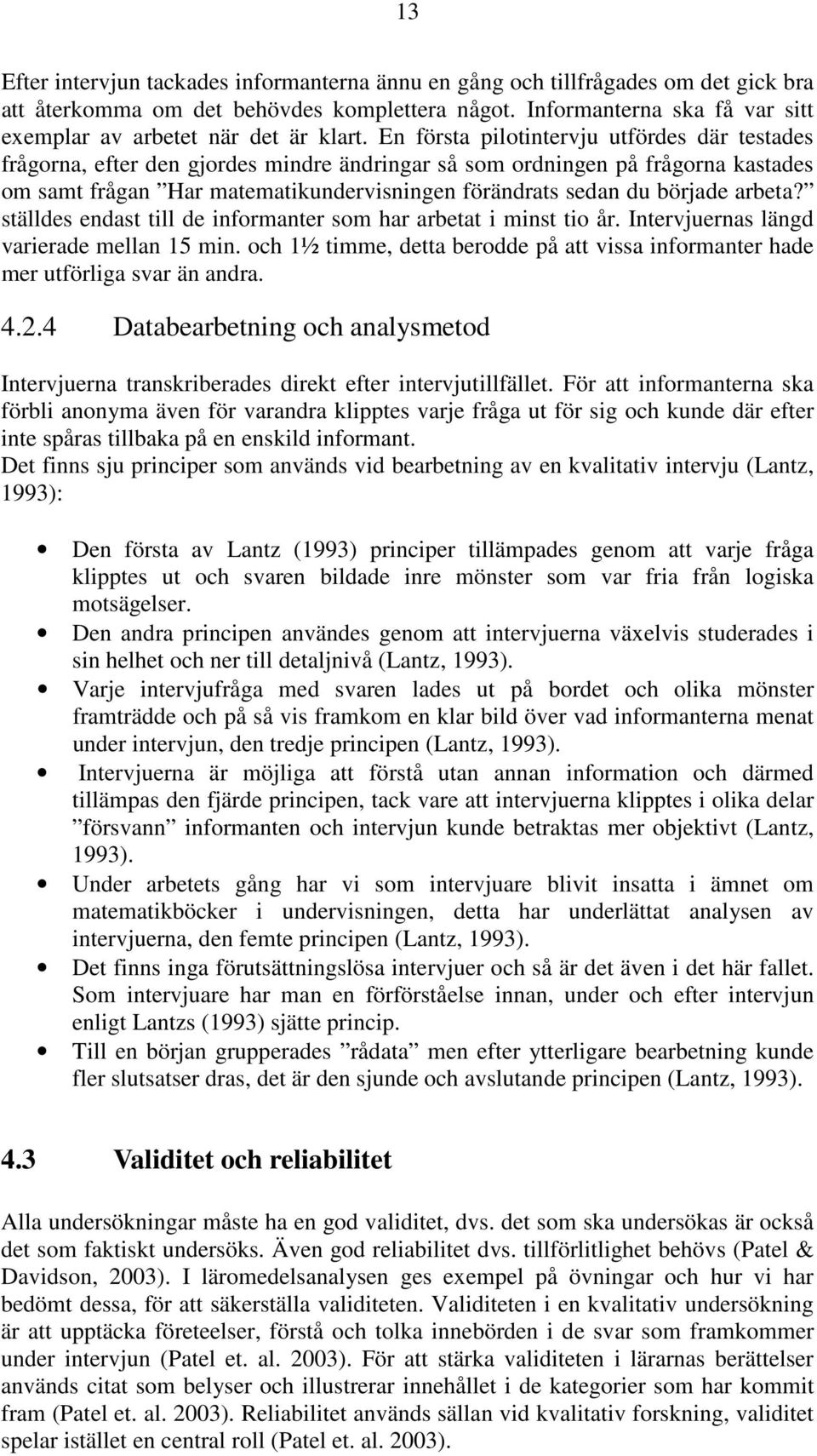 En första pilotintervju utfördes där testades frågorna, efter den gjordes mindre ändringar så som ordningen på frågorna kastades om samt frågan Har matematikundervisningen förändrats sedan du började