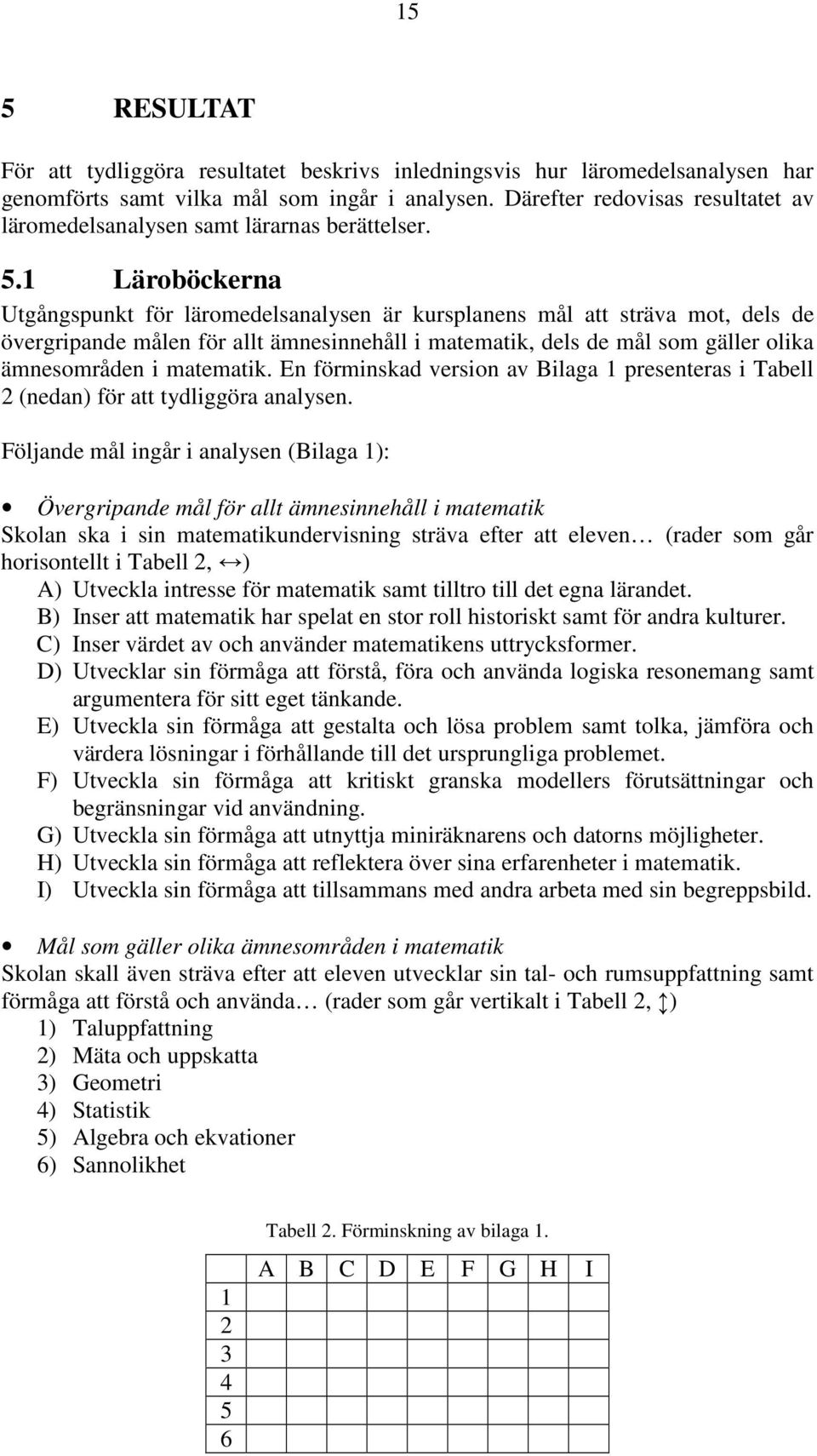 1 Läroböckerna Utgångspunkt för läromedelsanalysen är kursplanens mål att sträva mot, dels de övergripande målen för allt ämnesinnehåll i matematik, dels de mål som gäller olika ämnesområden i