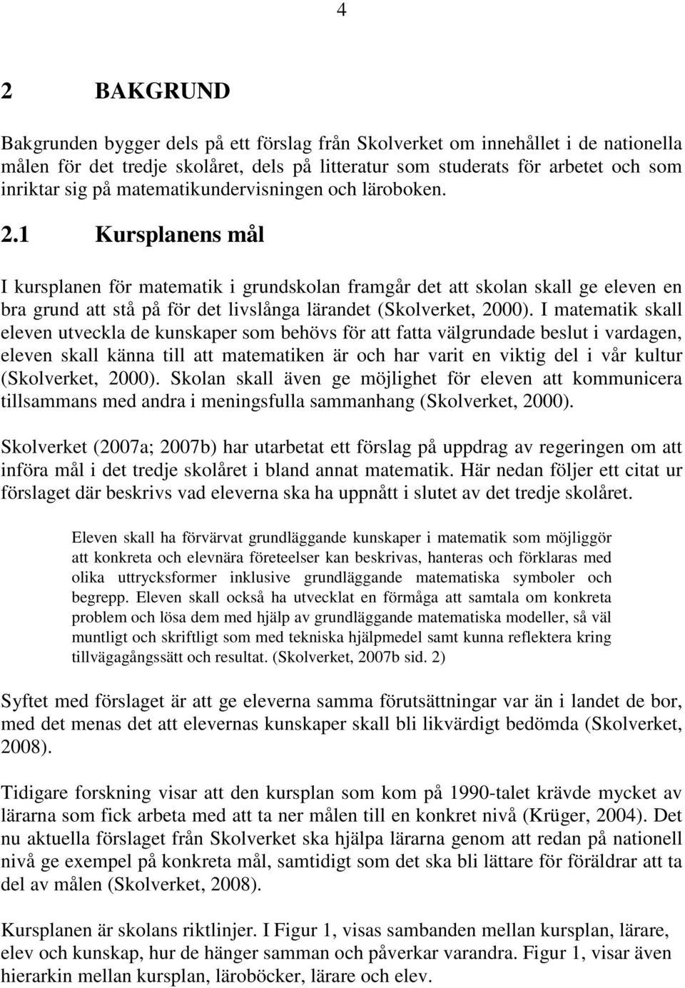 1 Kursplanens mål I kursplanen för matematik i grundskolan framgår det att skolan skall ge eleven en bra grund att stå på för det livslånga lärandet (Skolverket, 2000).