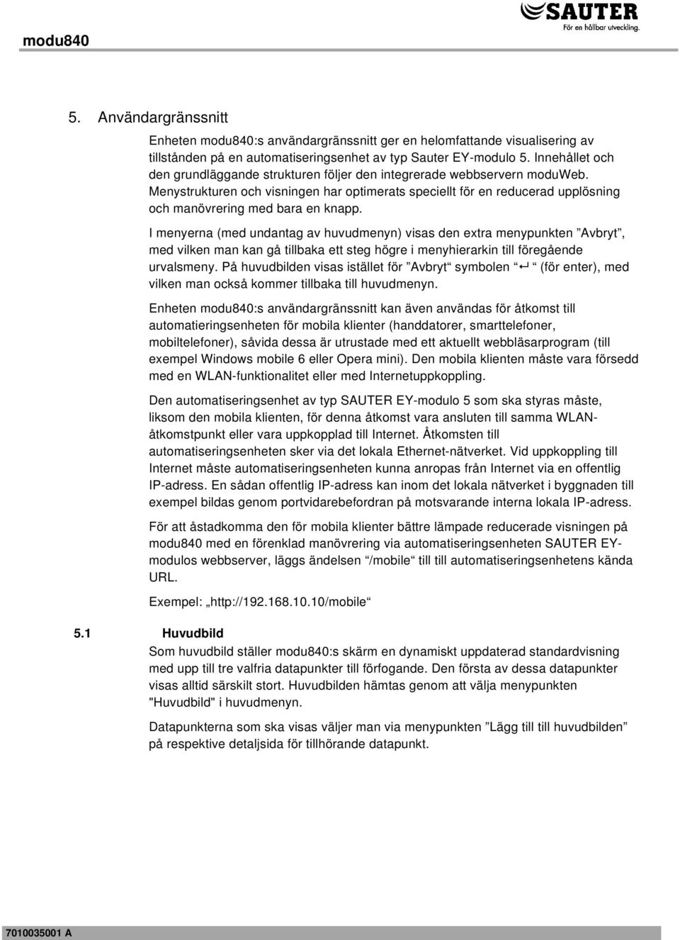 Menystrukturen och visningen har optimerats speciellt för en reducerad upplösning och manövrering med bara en knapp.