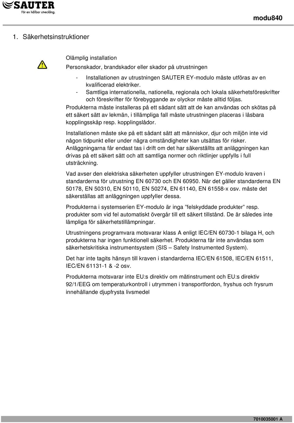 Produkterna måste installeras på ett sådant sätt att de kan användas och skötas på ett säkert sätt av lekmän, i tillämpliga fall måste utrustningen placeras i låsbara kopplingsskåp resp.