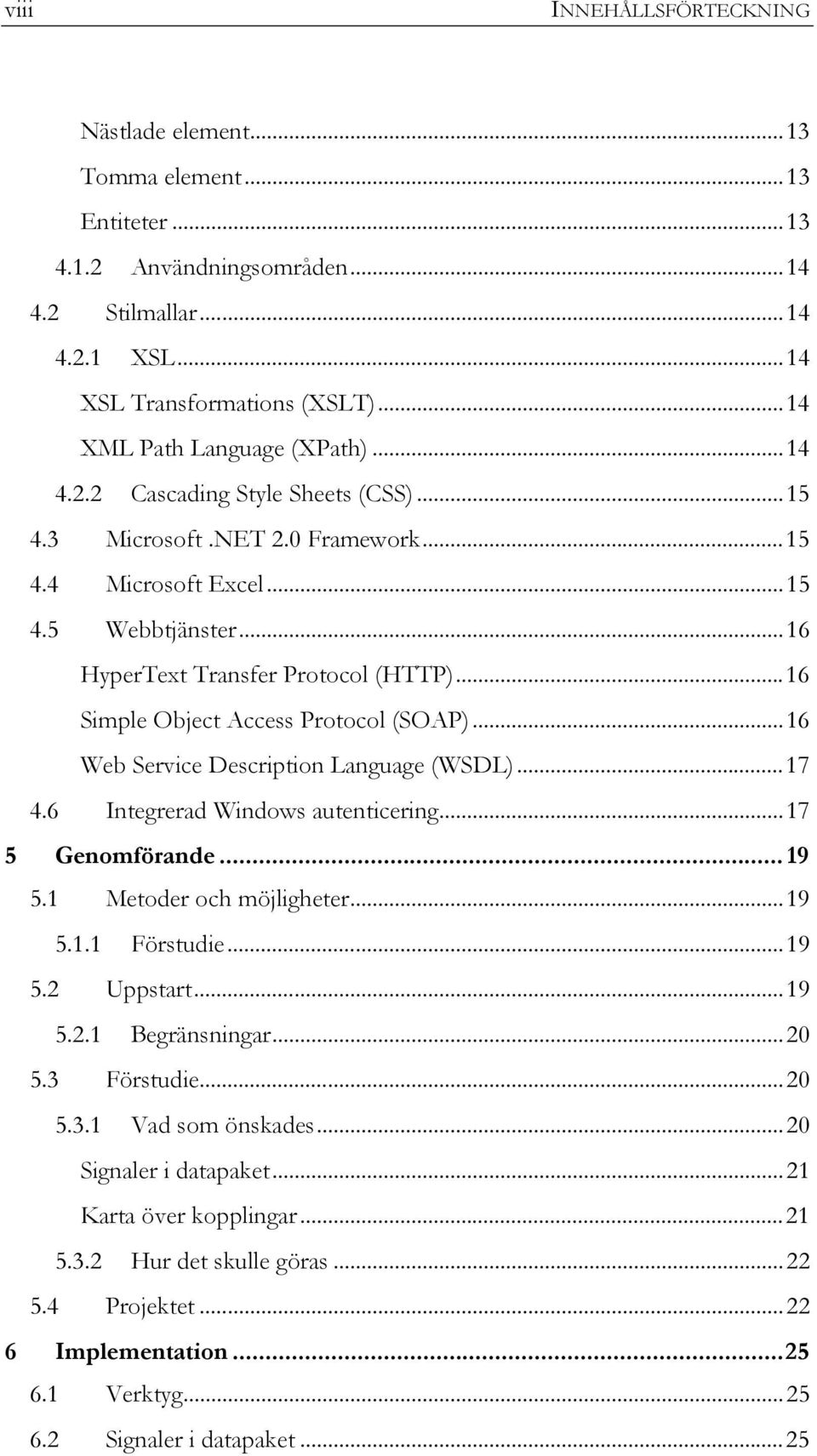 ..16 Simple Object Access Protocol (SOAP)...16 Web Service Description Language (WSDL)...17 4.6 Integrerad Windows autenticering...17 5 Genomförande... 19 5.1 Metoder och möjligheter...19 5.1.1 Förstudie.