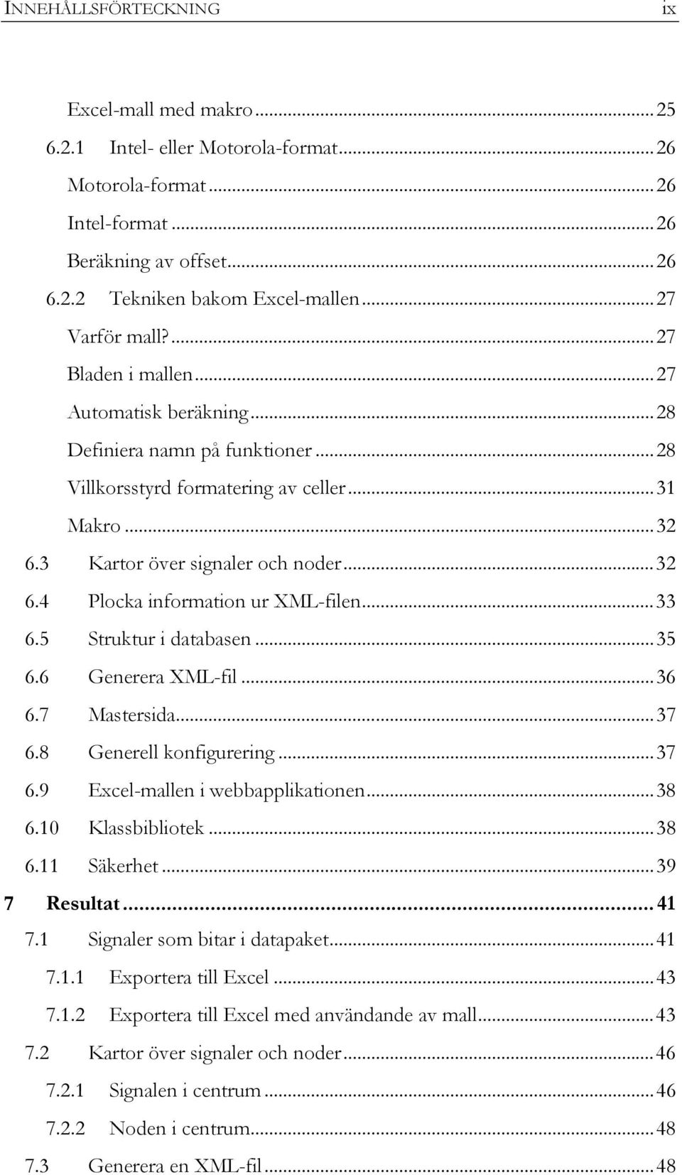 ..33 6.5 Struktur i databasen...35 6.6 Generera XML-fil...36 6.7 Mastersida...37 6.8 Generell konfigurering...37 6.9 Excel-mallen i webbapplikationen...38 6.10 Klassbibliotek...38 6.11 Säkerhet.