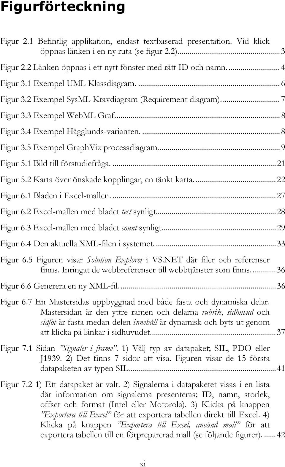 .. 8 Figur 3.4 Exempel Hägglunds-varianten.... 8 Figur 3.5 Exempel GraphViz processdiagram... 9 Figur 5.1 Bild till förstudiefråga....21 Figur 5.2 Karta över önskade kopplingar, en tänkt karta.