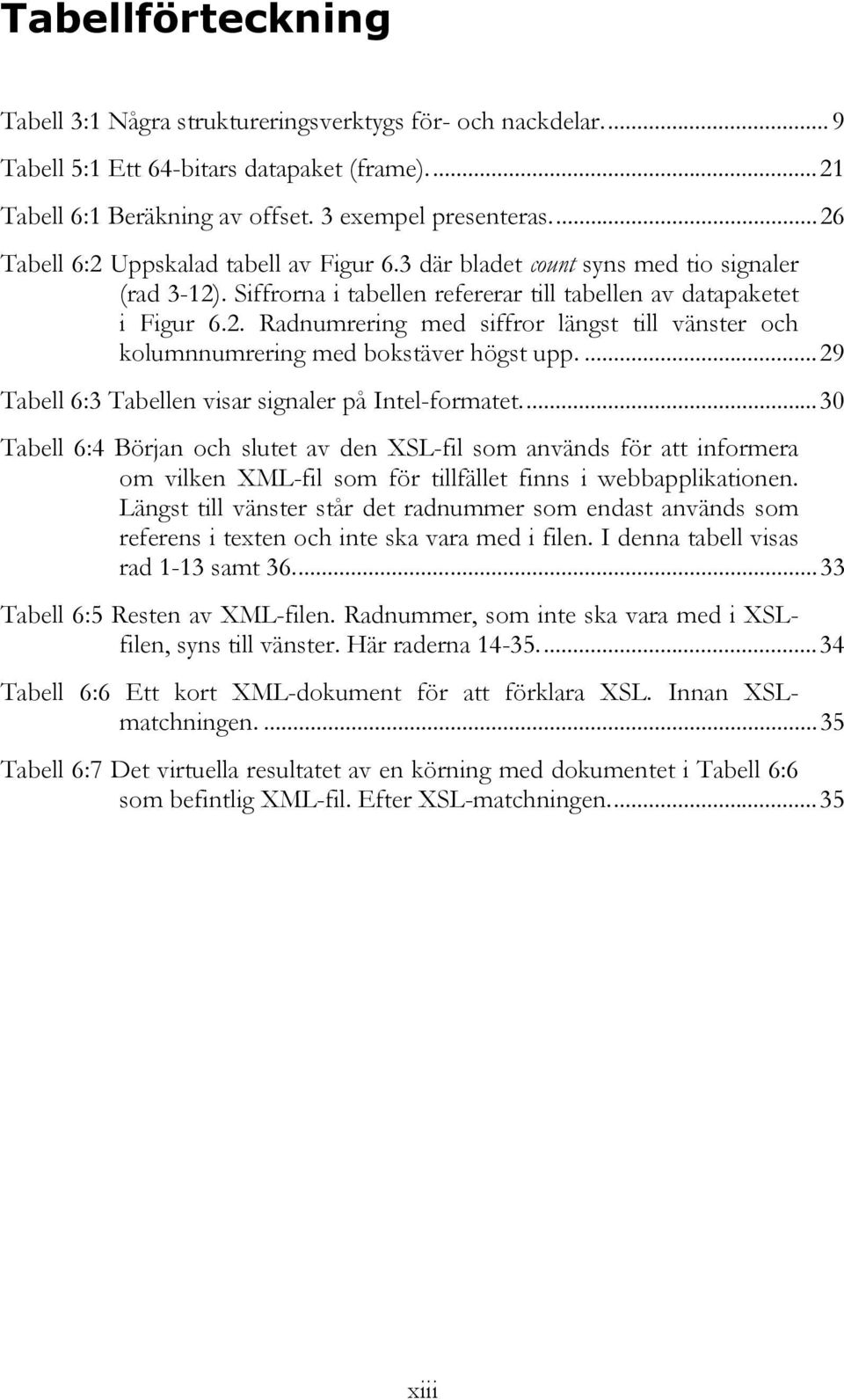 ...29 Tabell 6:3 Tabellen visar signaler på Intel-formatet...30 Tabell 6:4 Början och slutet av den XSL-fil som används för att informera om vilken XML-fil som för tillfället finns i webbapplikationen.