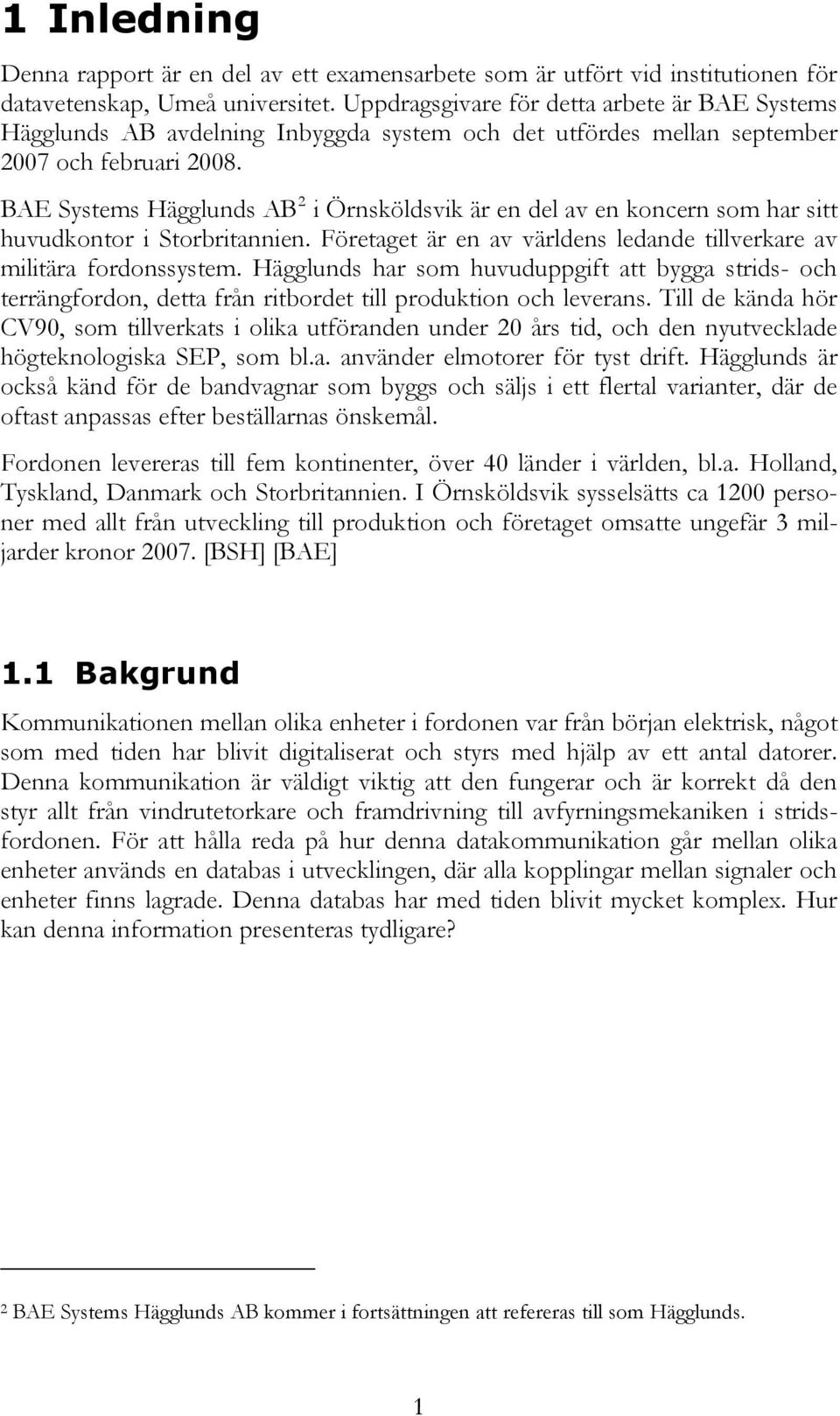 BAE Systems Hägglunds AB 2 i Örnsköldsvik är en del av en koncern som har sitt huvudkontor i Storbritannien. Företaget är en av världens ledande tillverkare av militära fordonssystem.