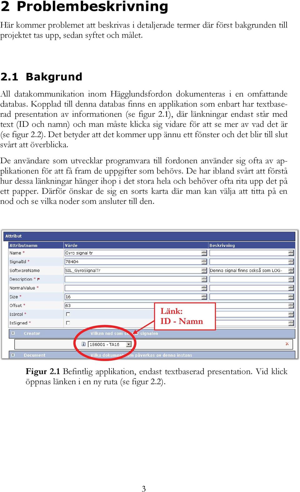 Kopplad till denna databas finns en applikation som enbart har textbaserad presentation av informationen (se figur 2.