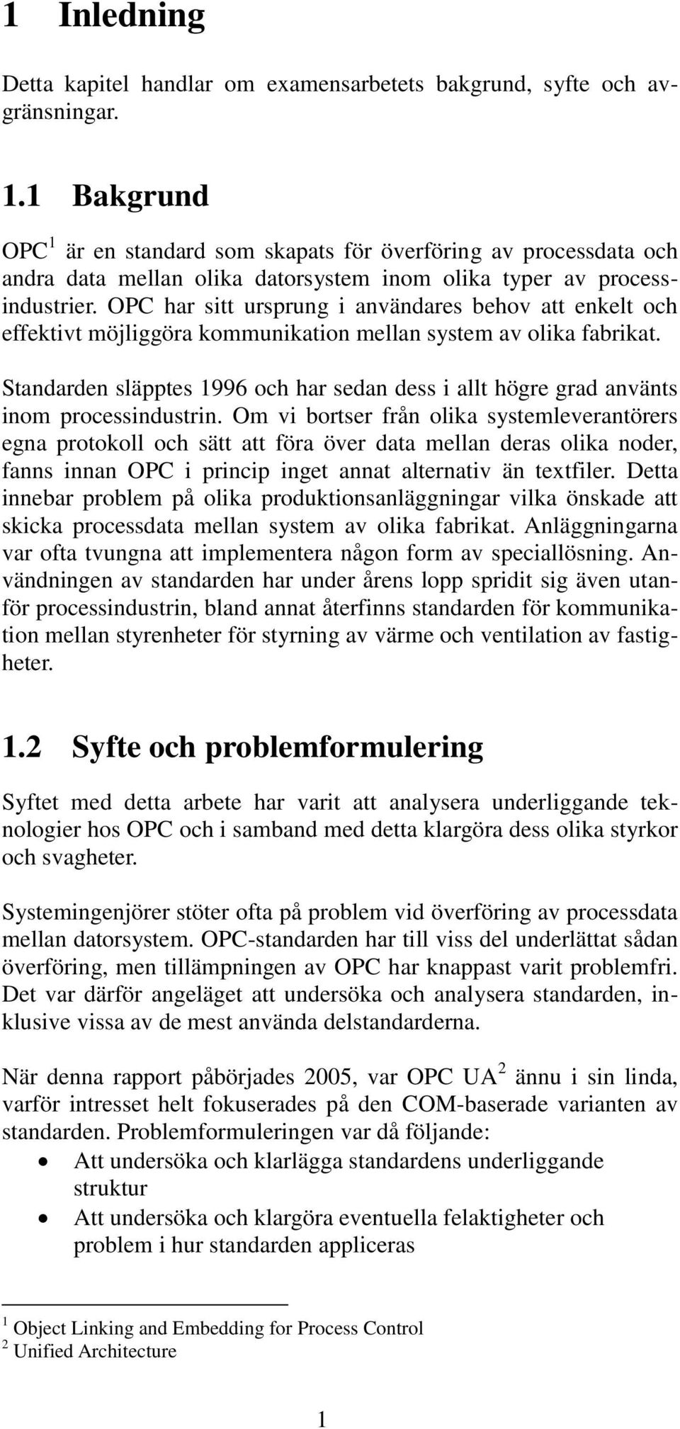 OPC har sitt ursprung i användares behov att enkelt och effektivt möjliggöra kommunikation mellan system av olika fabrikat.