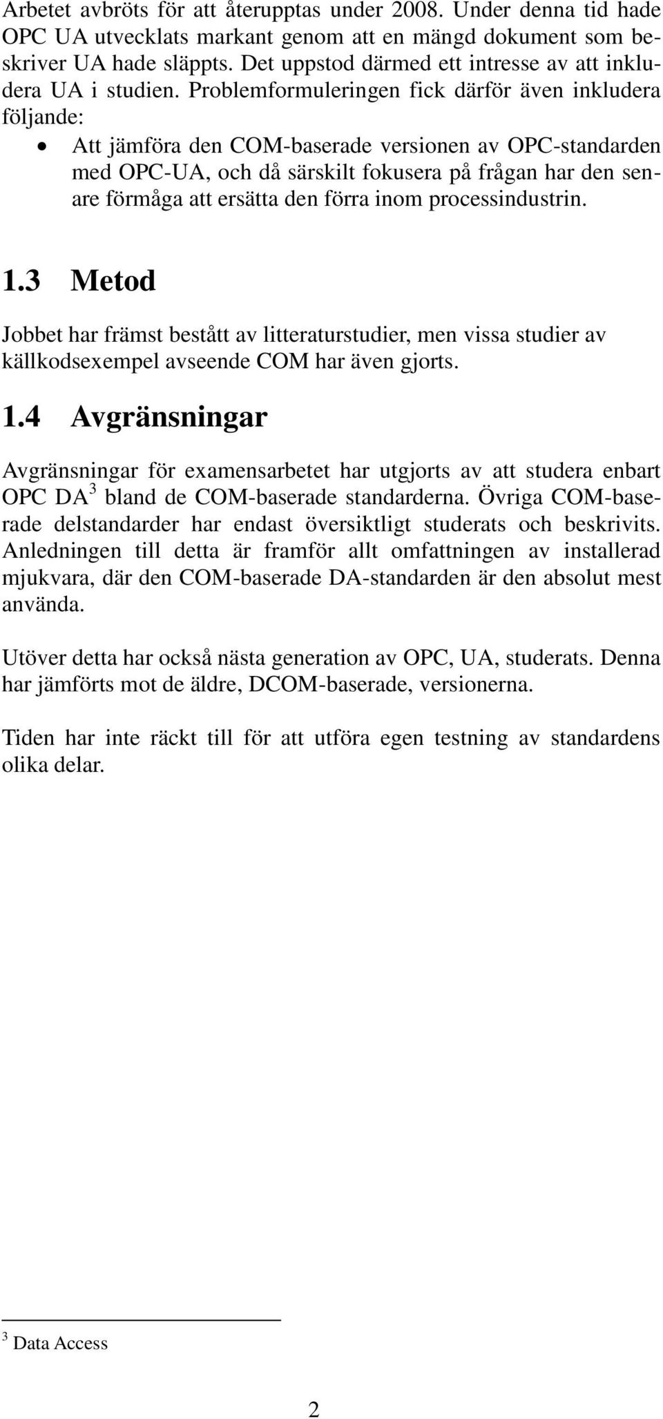 Problemformuleringen fick därför även inkludera följande: Att jämföra den COM-baserade versionen av OPC-standarden med OPC-UA, och då särskilt fokusera på frågan har den senare förmåga att ersätta