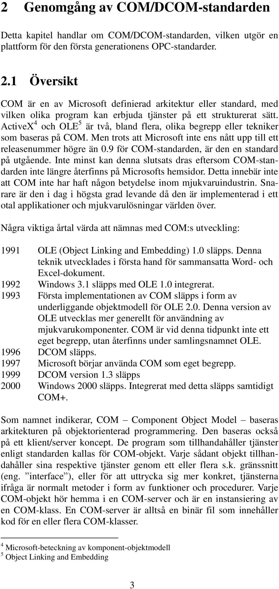 ActiveX 4 och OLE 5 är två, bland flera, olika begrepp eller tekniker som baseras på COM. Men trots att Microsoft inte ens nått upp till ett releasenummer högre än 0.