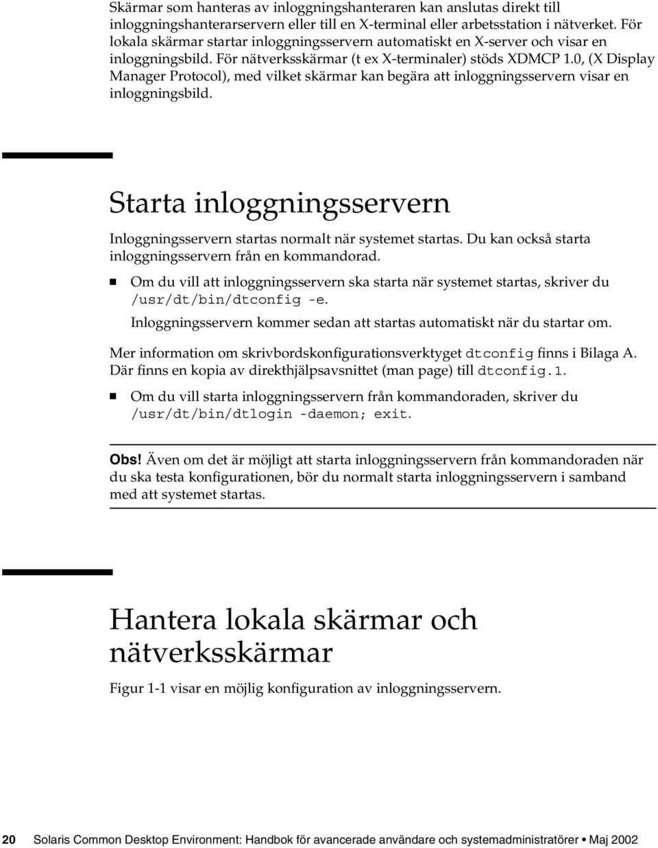 0, (X Display Manager Protocol), med vilket skärmar kan begära att inloggningsservern visar en inloggningsbild. Starta inloggningsservern Inloggningsservern startas normalt när systemet startas.