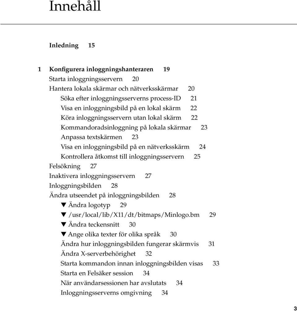 Kontrollera åtkomst till inloggningsservern 25 Felsökning 27 Inaktivera inloggningsservern 27 Inloggningsbilden 28 Ändra utseendet på inloggningsbilden 28 Ändra logotyp 29