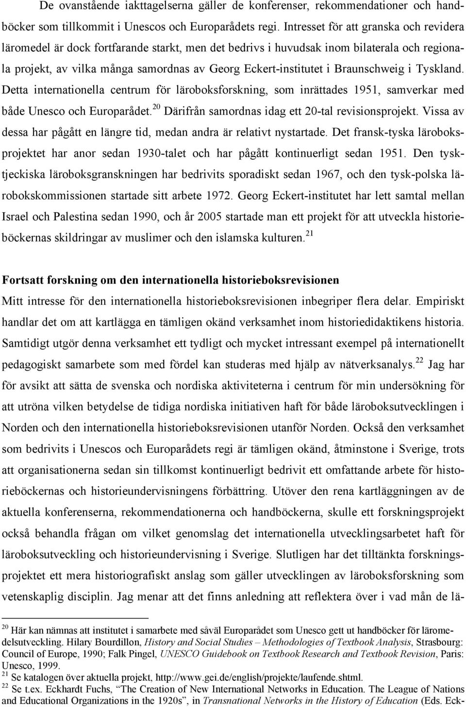 Braunschweig i Tyskland. Detta internationella centrum för läroboksforskning, som inrättades 1951, samverkar med både Unesco och Europarådet. 20 Därifrån samordnas idag ett 20-tal revisionsprojekt.