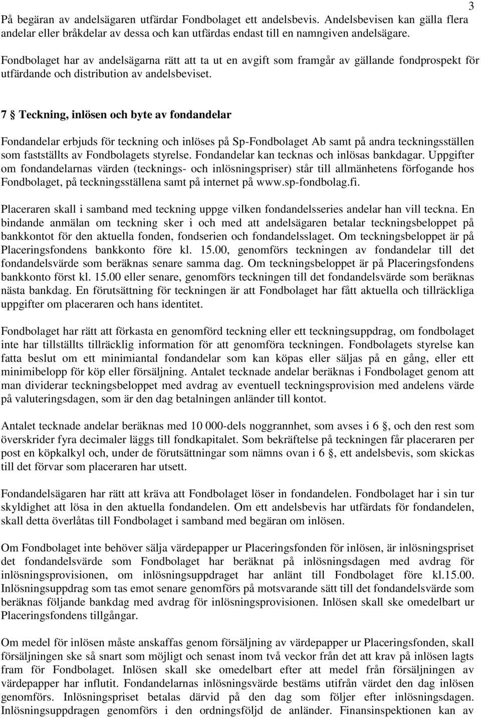 7 Teckning, inlösen och byte av fondandelar Fondandelar erbjuds för teckning och inlöses på Sp-Fondbolaget Ab samt på andra teckningsställen som fastställts av Fondbolagets styrelse.