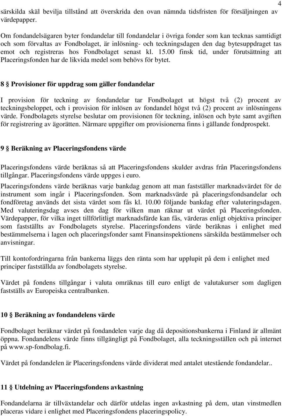 registreras hos Fondbolaget senast kl. 15.00 finsk tid, under förutsättning att Placeringsfonden har de likvida medel som behövs för bytet.