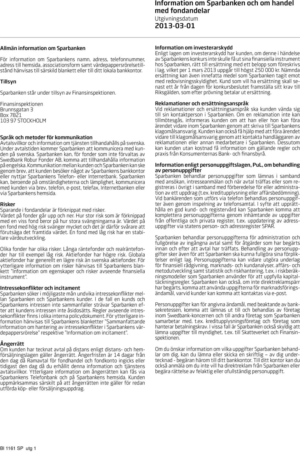 Finansinspektionen Brunnsgatan 3 Box 7821 103 97 STOCKHOLM Språk och metoder för kommunikation Avtalsvillkor och information om tjänsten tillhandahålls på svenska.