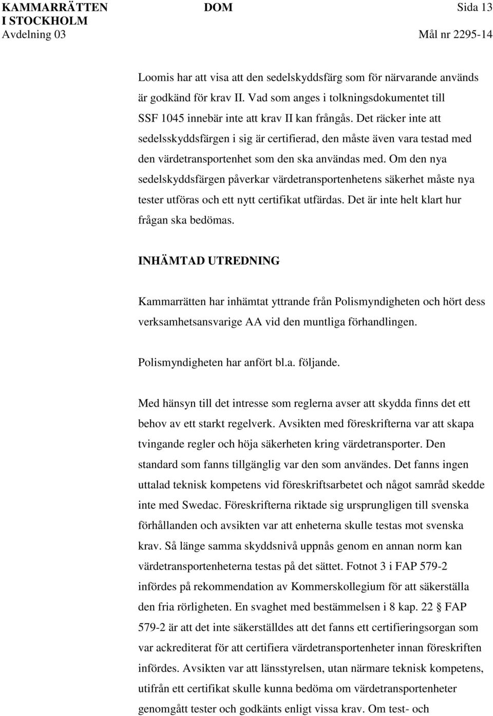 Om den nya sedelskyddsfärgen påverkar värdetransportenhetens säkerhet måste nya tester utföras och ett nytt certifikat utfärdas. Det är inte helt klart hur frågan ska bedömas.