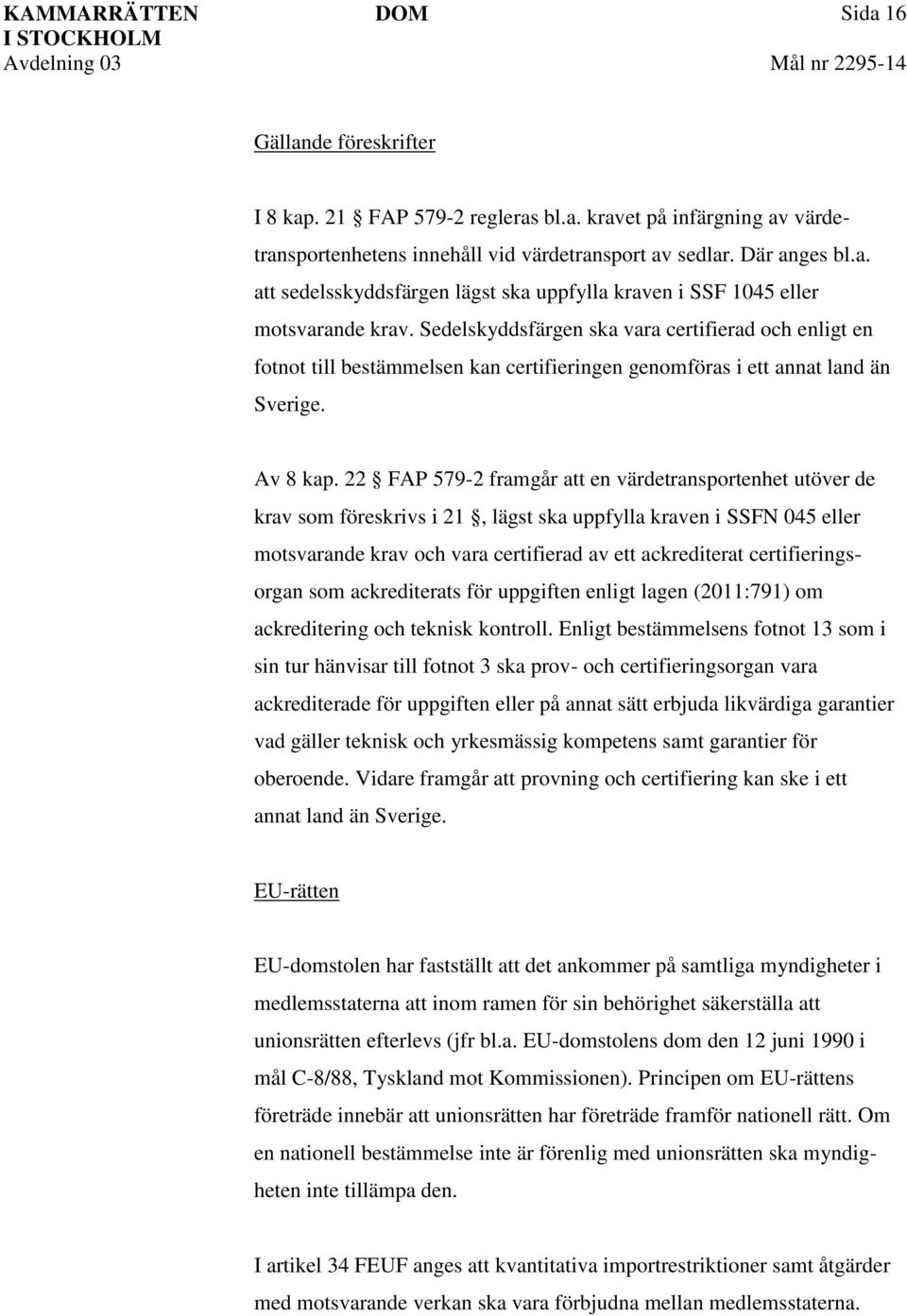 22 FAP 579-2 framgår att en värdetransportenhet utöver de krav som föreskrivs i 21, lägst ska uppfylla kraven i SSFN 045 eller motsvarande krav och vara certifierad av ett ackrediterat