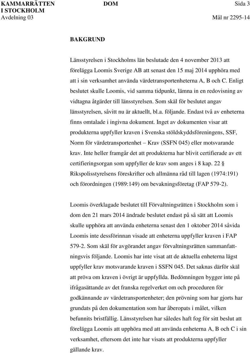 Som skäl för beslutet angav länsstyrelsen, såvitt nu är aktuellt, bl.a. följande. Endast två av enheterna finns omtalade i ingivna dokument.