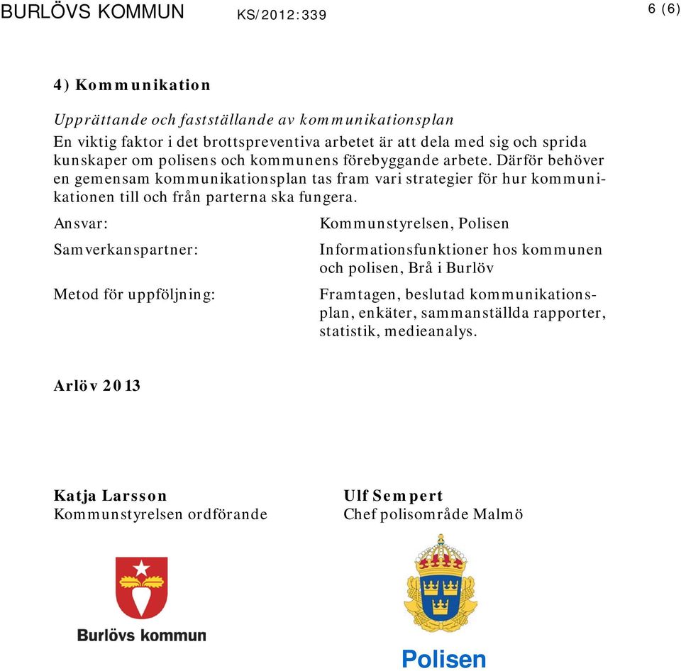 Därför behöver en gemensam kommunikationsplan tas fram vari strategier för hur kommunikationen till och från parterna ska fungera.