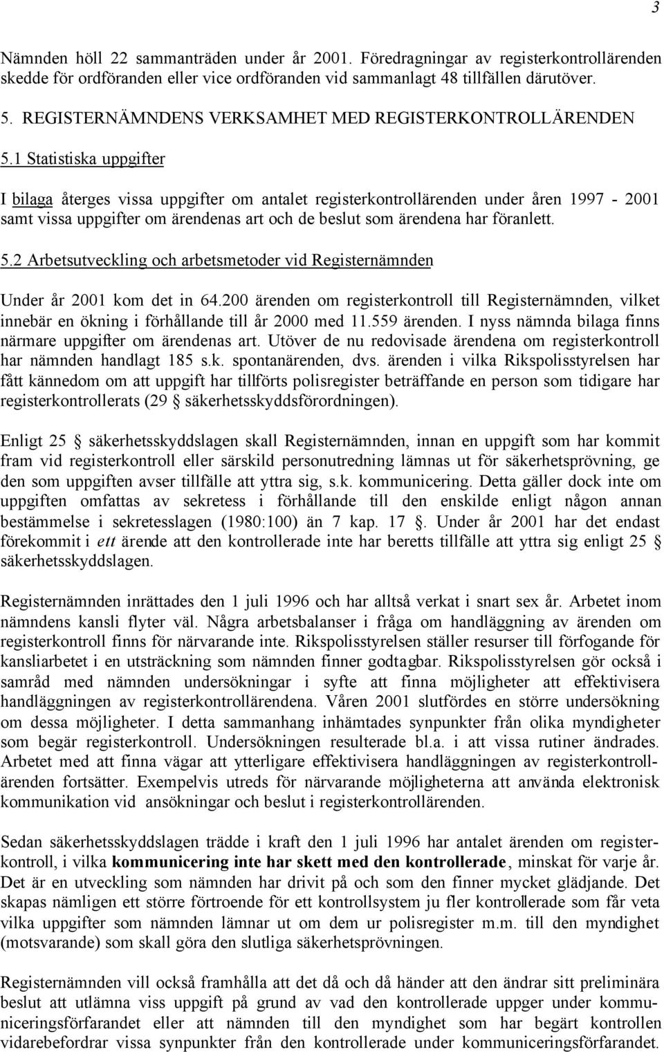 1 Statistiska uppgifter I bilaga återges vissa uppgifter om antalet registerkontrollärenden under åren 1997-2001 samt vissa uppgifter om ärendenas art och de beslut som ärendena har föranlett. 5.