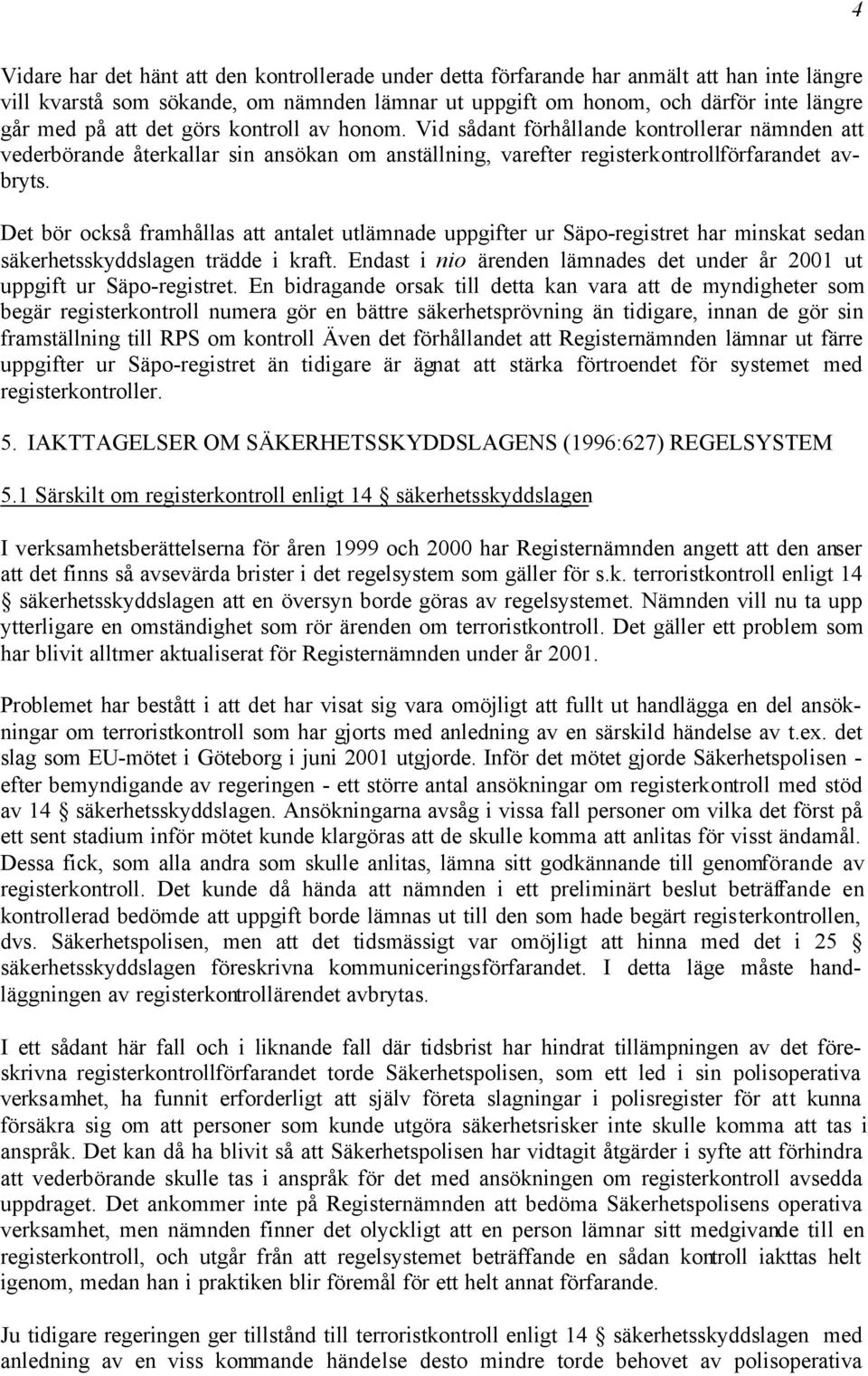 Det bör också framhållas att antalet utlämnade uppgifter ur Säpo-registret har minskat sedan säkerhetsskyddslagen trädde i kraft.