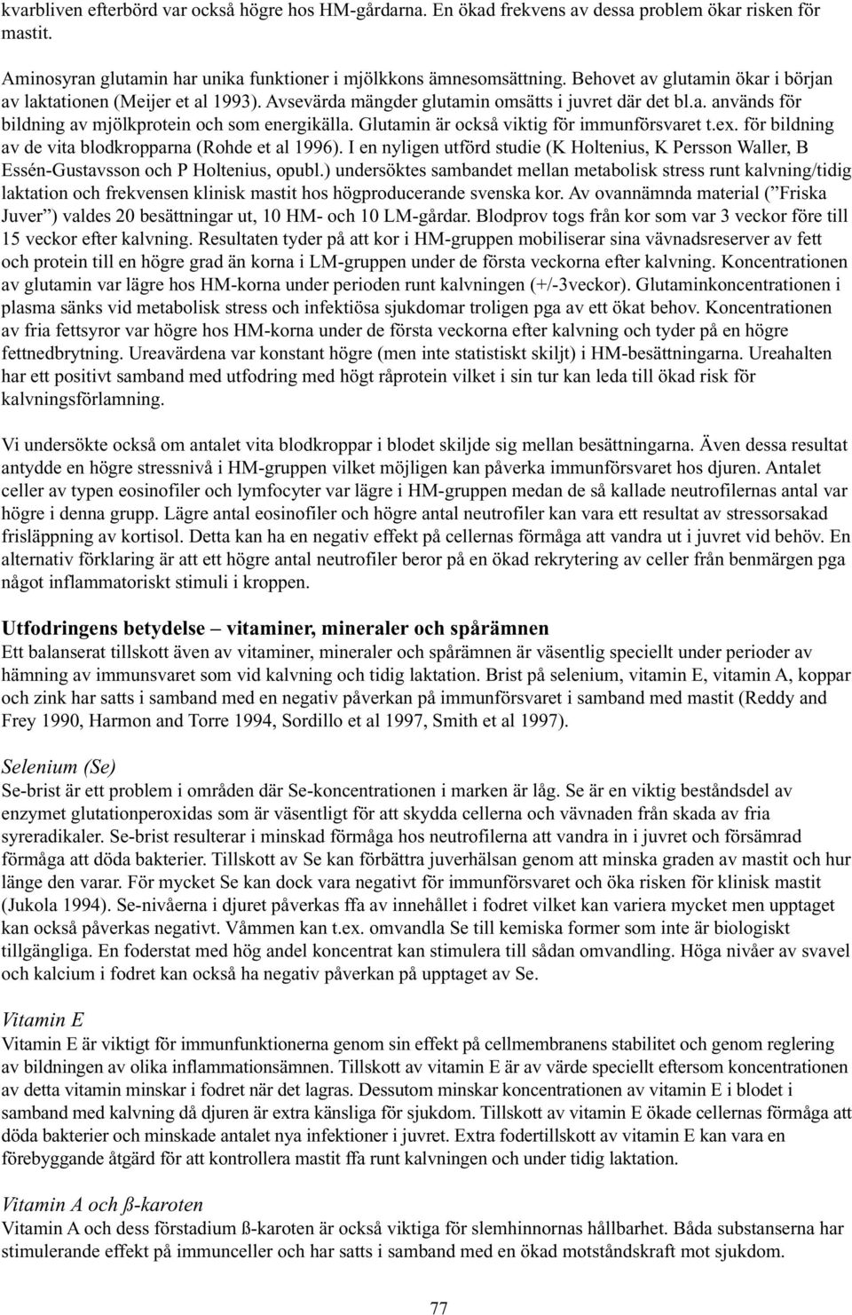 Glutamin är också viktig för immunförsvaret t.ex. för bildning av de vita blodkropparna (Rohde et al 1996).