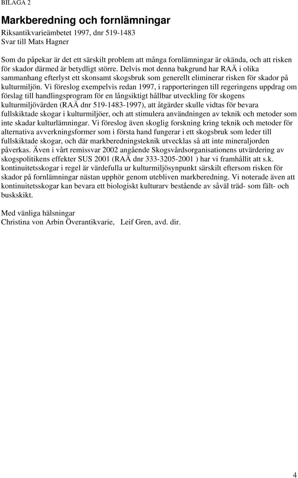 Vi föreslog exempelvis redan 1997, i rapporteringen till regeringens uppdrag om förslag till handlingsprogram för en långsiktigt hållbar utveckling för skogens kulturmiljövärden (RAÄ dnr