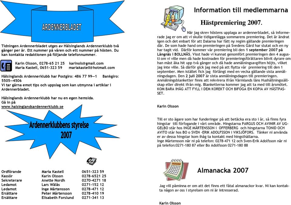 com Hälsinglands Ardennerklubb har Postgiro: 486 77 99 1 Bankgiro: 5505 4506 Vi tar gärna emot tips och uppslag som kan utmynna i artiklar i Ardennerbladet.