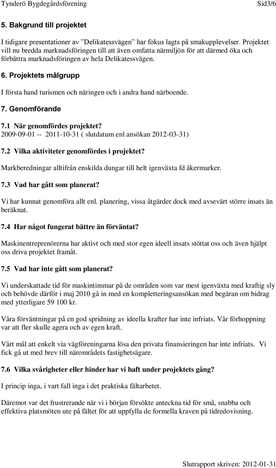 Projektets målgrupp I första hand turismen och näringen och i andra hand närboende. 7. Genomförande 7.1 När genomfördes projektet? 2009-09-01 -- 2011-10-31 ( slutdatum enl ansökan 2012-03-31) 7.