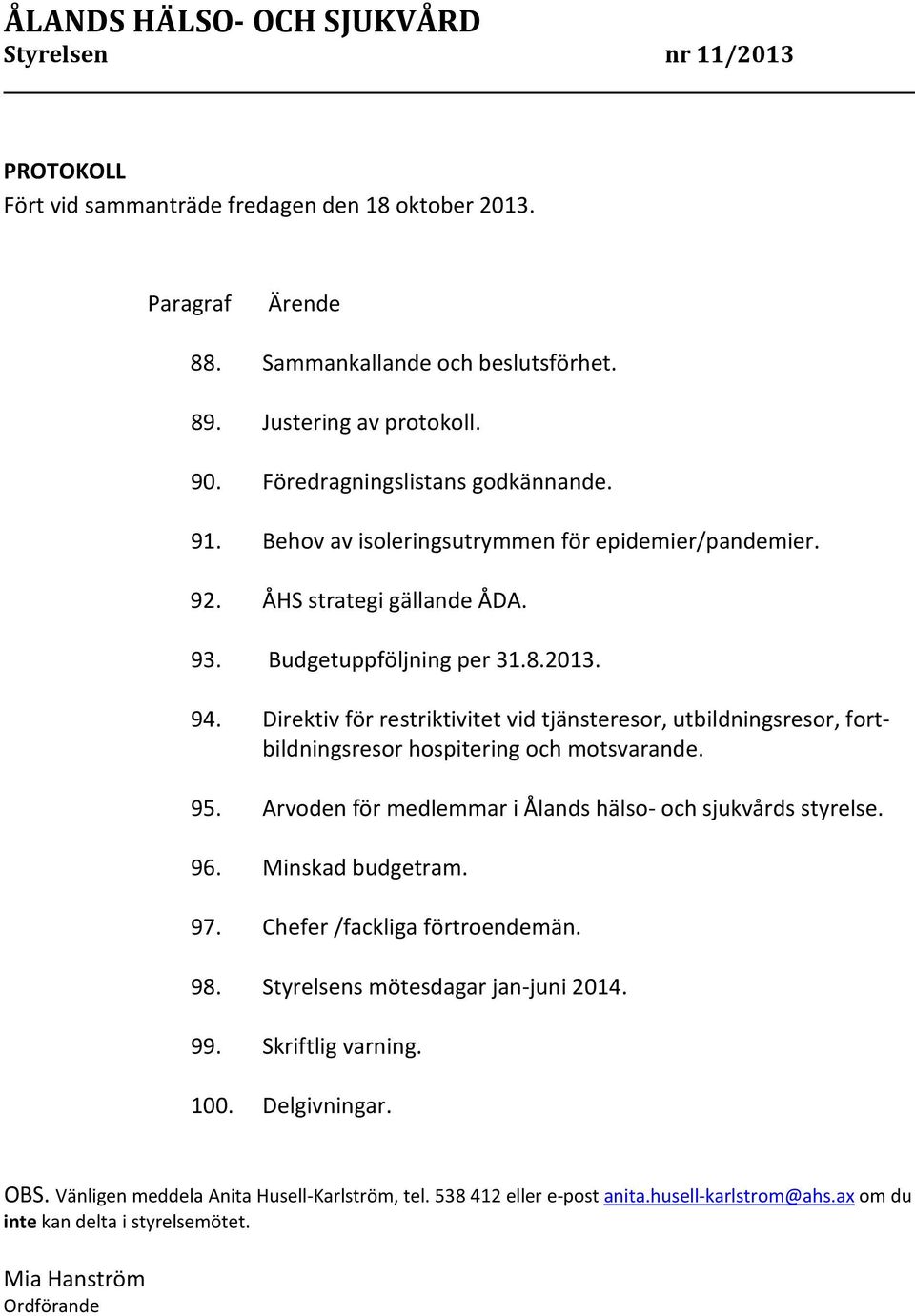 Direktiv för restriktivitet vid tjänsteresor, utbildningsresor, fortbildningsresor hospitering och motsvarande. 95. Arvoden för medlemmar i Ålands hälso- och sjukvårds styrelse. 96. Minskad budgetram.