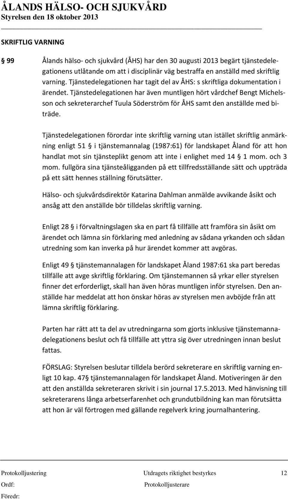 Tjänstedelegationen har även muntligen hört vårdchef Bengt Michelsson och sekreterarchef Tuula Söderström för ÅHS samt den anställde med biträde.