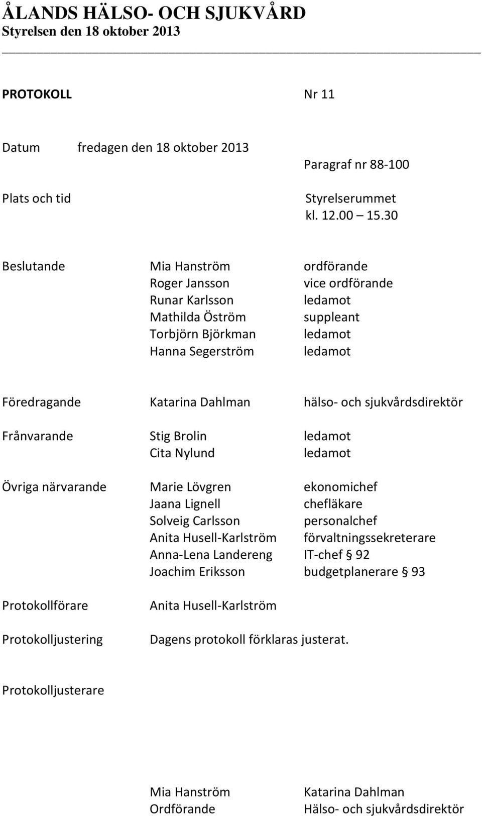 Dahlman hälso- och sjukvårdsdirektör Frånvarande Stig Brolin ledamot Cita Nylund ledamot Övriga närvarande Marie Lövgren ekonomichef Jaana Lignell chefläkare Solveig Carlsson personalchef