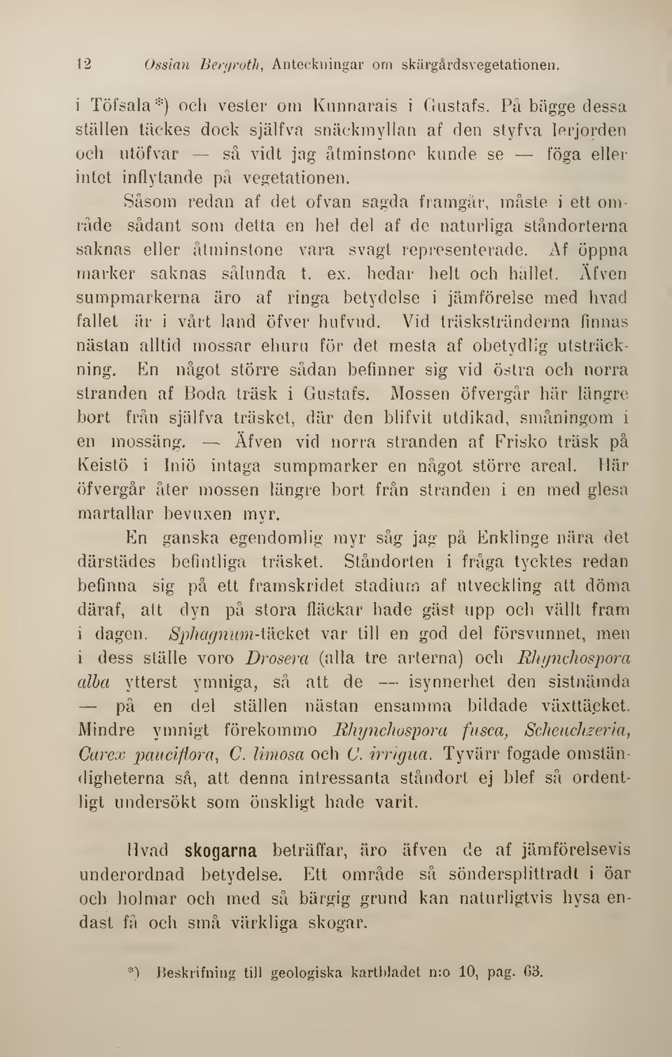 Såsom redan af det ofvan sagda framgår, måste i ett område sådant som detta en hel del af de naturliga ståndorterna saknas eller åtminstone vara svagt representerade. Af öppna marker saknas sålunda t.