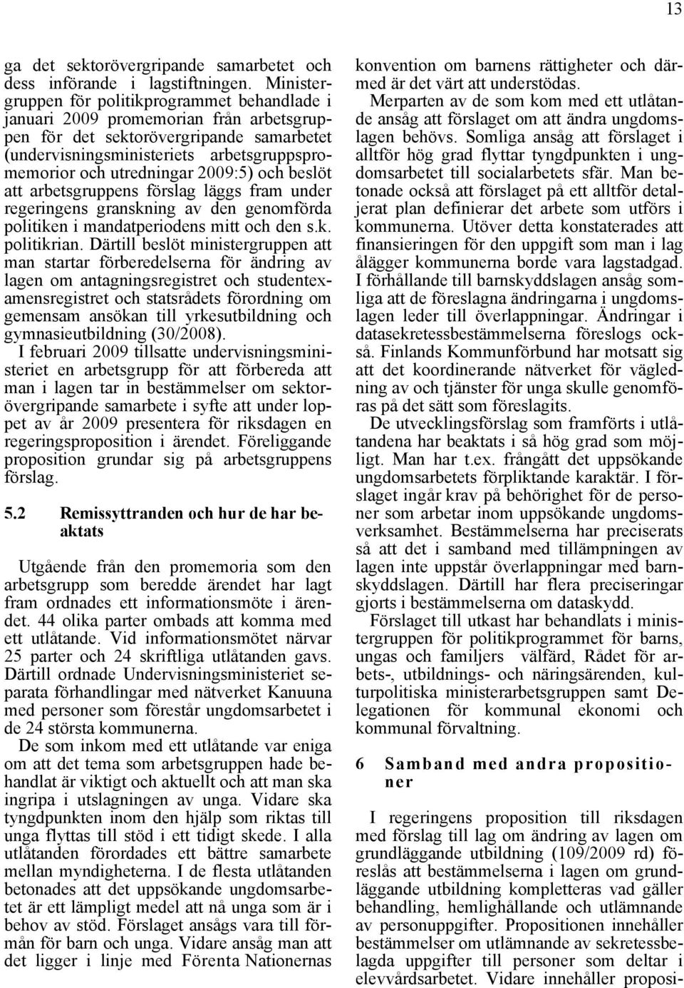 2009:5) och beslöt att arbetsgruppens förslag läggs fram under regeringens granskning av den genomförda politiken i mandatperiodens mitt och den s.k. politikrian.