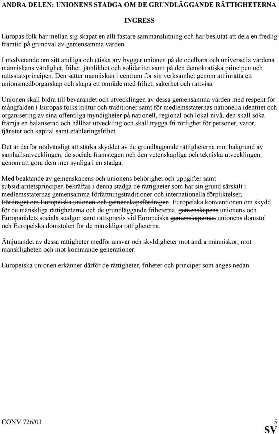 I medvetande om sitt andliga och etiska arv bygger unionen på de odelbara och universella värdena människans värdighet, frihet, jämlikhet och solidaritet samt på den demokratiska principen och