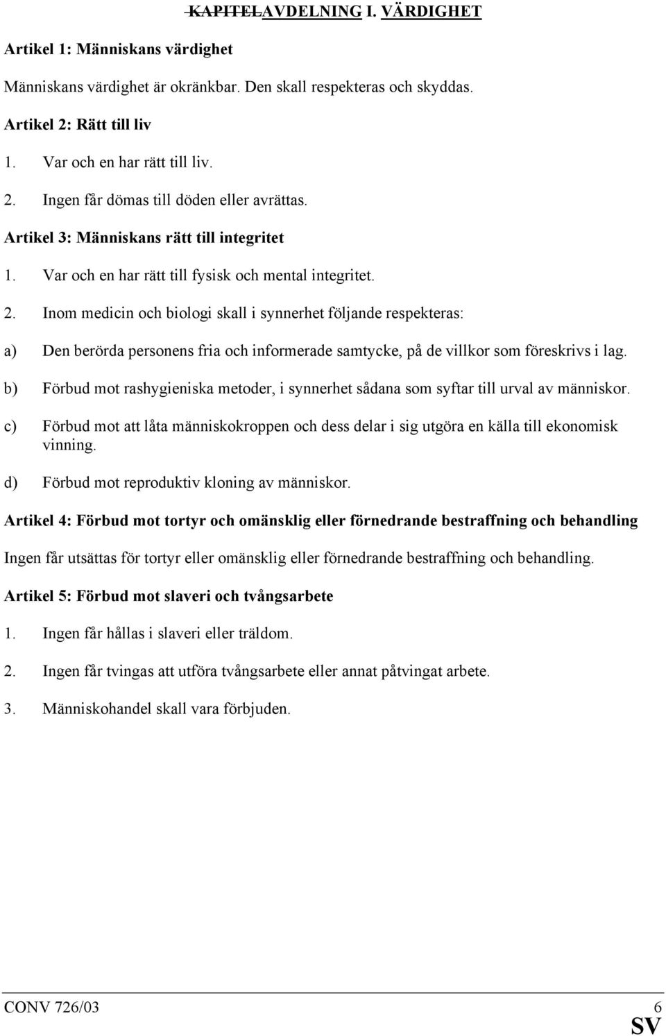 Inom medicin och biologi skall i synnerhet följande respekteras: a) Den berörda personens fria och informerade samtycke, på de villkor som föreskrivs i lag.