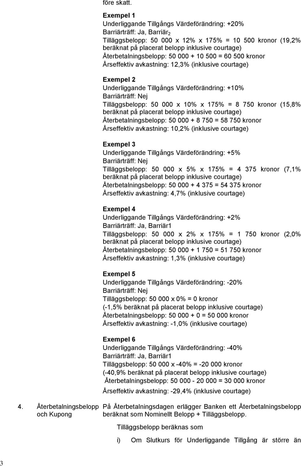 Återbetalningsbelopp: 50 000 + 10 500 = 60 500 kronor Årseffektiv avkastning: 12,3% (inklusive courtage) Exempel 2 Underliggande Tillgångs Värdeförändring: +10% Barriärträff: Nej Tilläggsbelopp: 50