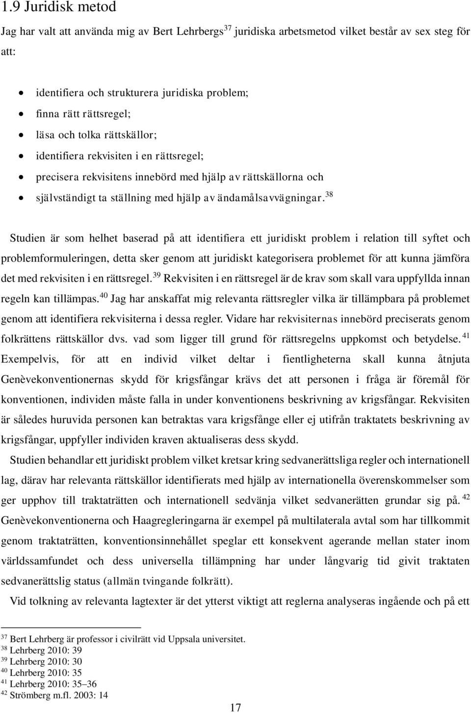 38 Studien är som helhet baserad på att identifiera ett juridiskt problem i relation till syftet och problemformuleringen, detta sker genom att juridiskt kategorisera problemet för att kunna jämföra