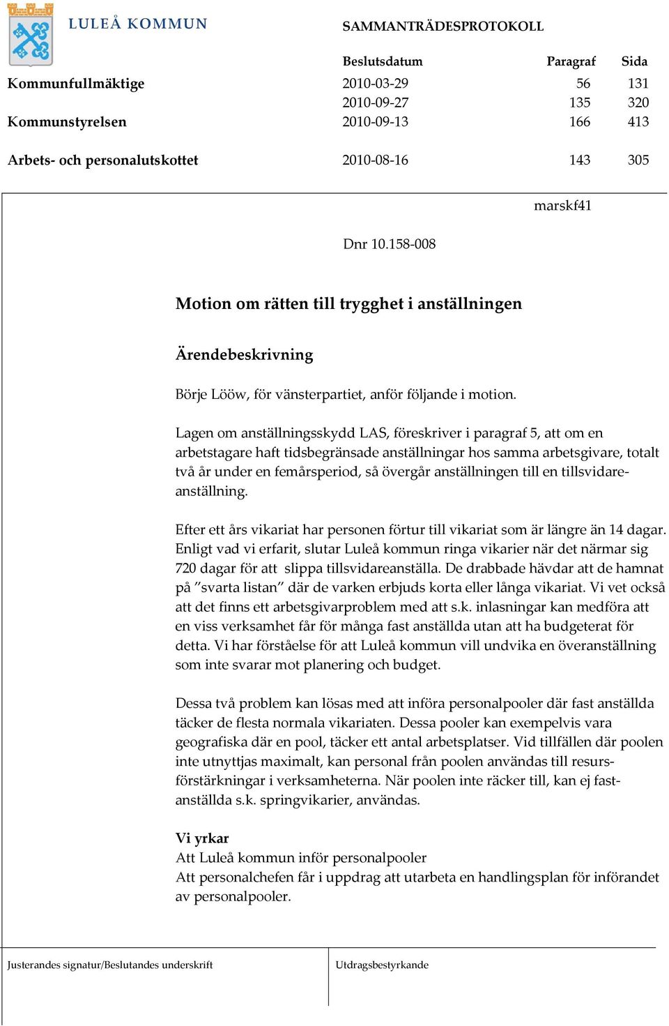 Lagen om anställningsskydd LAS, föreskriver i paragraf 5, att om en arbetstagare haft tidsbegränsade anställningar hos samma arbetsgivare, totalt två år under en femårsperiod, så övergår