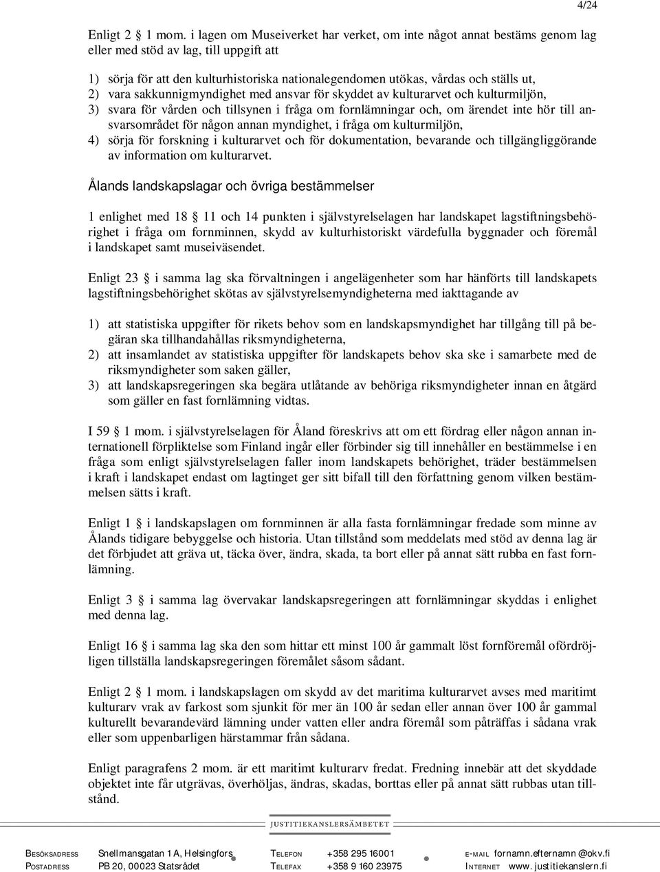 2) vara sakkunnigmyndighet med ansvar för skyddet av kulturarvet och kulturmiljön, 3) svara för vården och tillsynen i fråga om fornlämningar och, om ärendet inte hör till ansvarsområdet för någon