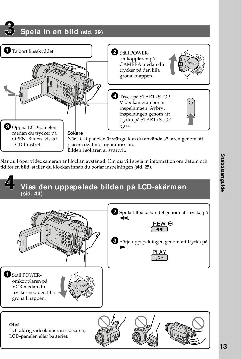 Avbryt inspelningen genom att trycka på START/STOP igen. Sökare När LCD-panelen är stängd kan du använda sökaren genom att placera ögat mot ögonmusslan. Bilden i sökaren är svartvit.