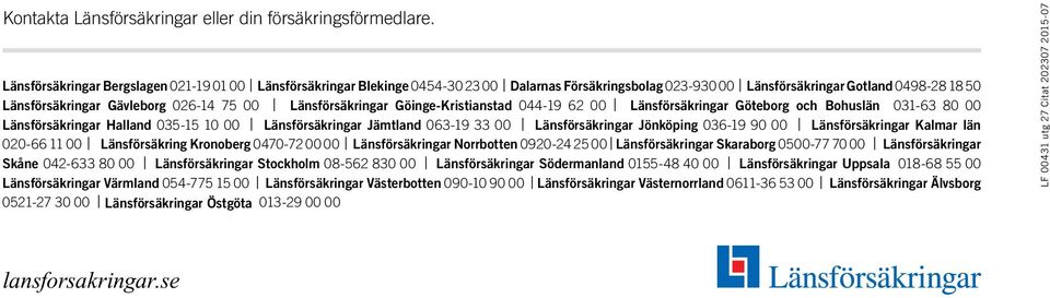 Länsförsäkringar Göinge-Kristianstad 044-19 62 00 Länsförsäkringar Göteborg och Bohuslän 031-63 80 00 Länsförsäkringar Halland 035-15 10 00 Länsförsäkringar Jämtland 063-19 33 00 Länsförsäkringar