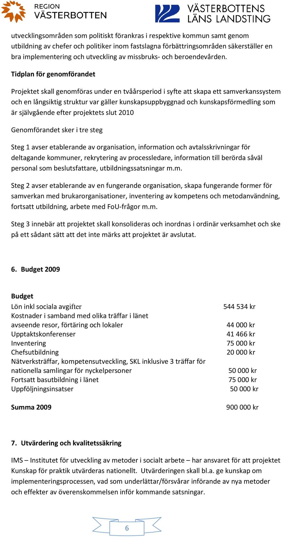 Tidplan för genomförandet Projektet skall genomföras under en tvåårsperiod i syfte att skapa ett samverkanssystem och en långsiktig struktur var gäller kunskapsuppbyggnad och kunskapsförmedling som