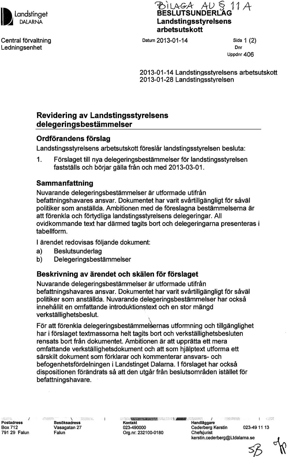 1. Förslaget till nya delegeringsbestämmelser för landstingsstyrelsen fastställs och börjar gälla från och med 2013-03-01.