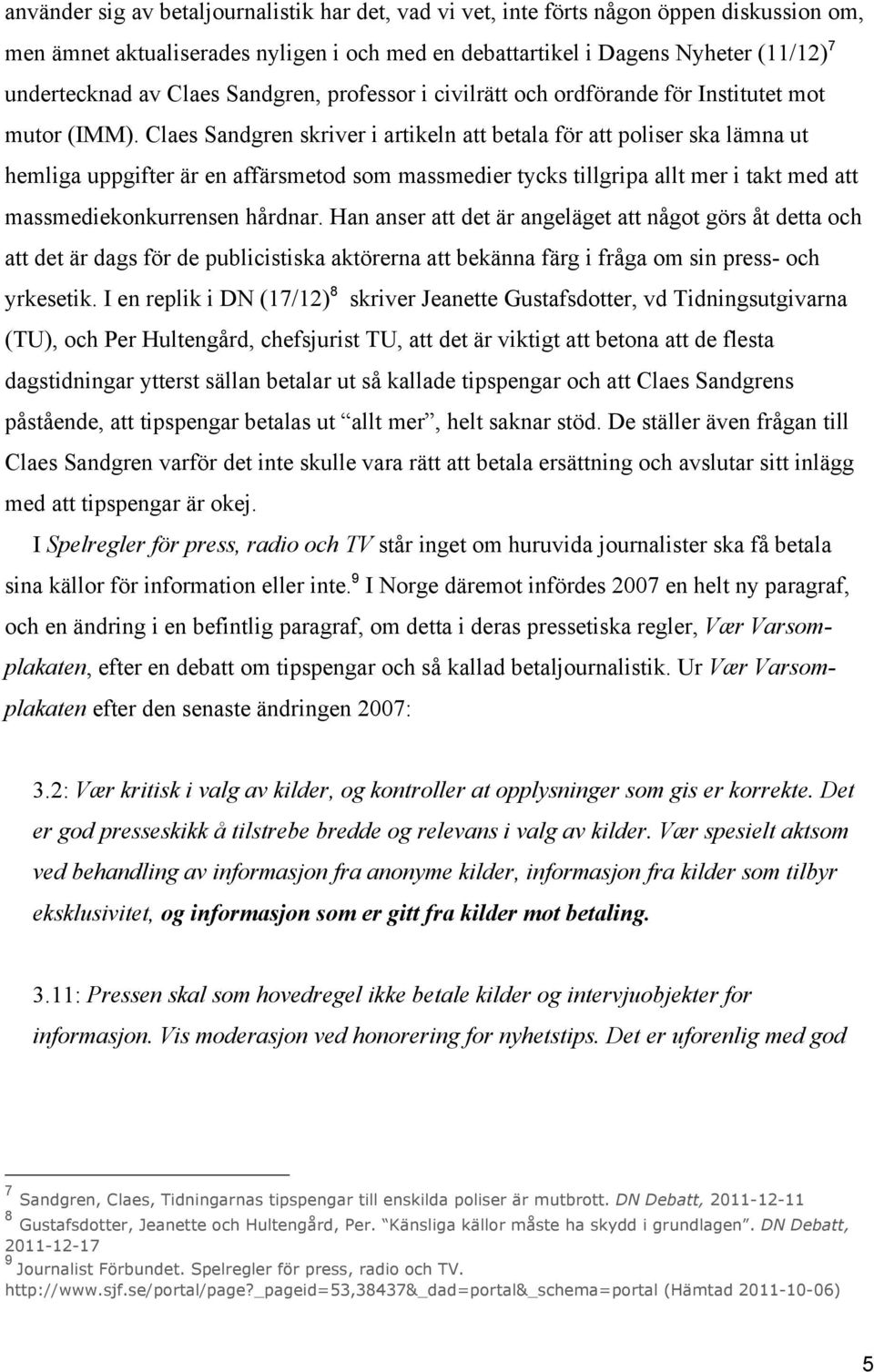 Claes Sandgren skriver i artikeln att betala för att poliser ska lämna ut hemliga uppgifter är en affärsmetod som massmedier tycks tillgripa allt mer i takt med att massmediekonkurrensen hårdnar.