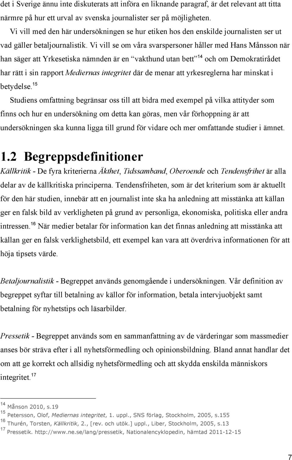 Vi vill se om våra svarspersoner håller med Hans Månsson när han säger att Yrkesetiska nämnden är en vakthund utan bett 14 och om Demokratirådet har rätt i sin rapport Mediernas integritet där de