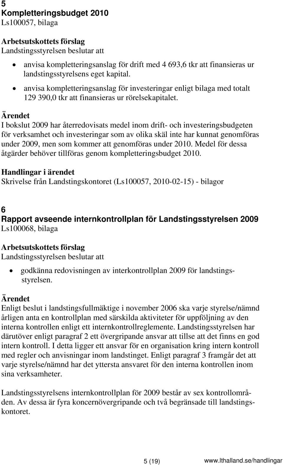 I bokslut 2009 har återredovisats medel inom drift- och investeringsbudgeten för verksamhet och investeringar som av olika skäl inte har kunnat genomföras under 2009, men som kommer att genomföras